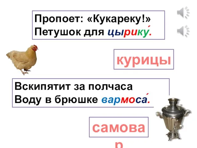 Пропоет: «Кукареку!» Петушок для цырику́. курицы Вскипятит за полчаса Воду в брюшке вармоса́. самовар