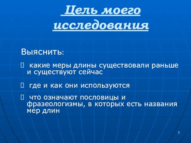 Цель моего исследования Выяснить: какие меры длины существовали раньше и существуют сейчас