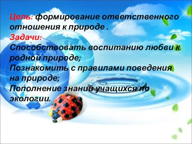 Цель: формирование ответственного отношения к природе . Задачи: Способствовать воспитанию любви к