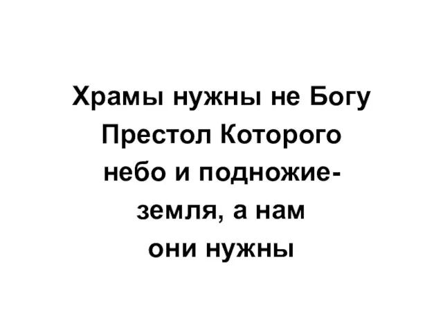 Храмы нужны не Богу Престол Которого небо и подножие- земля, а нам они нужны