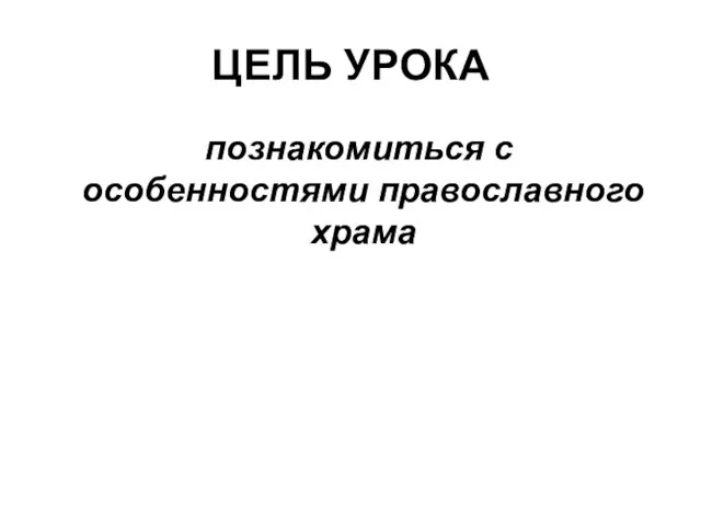 ЦЕЛЬ УРОКА познакомиться с особенностями православного храма