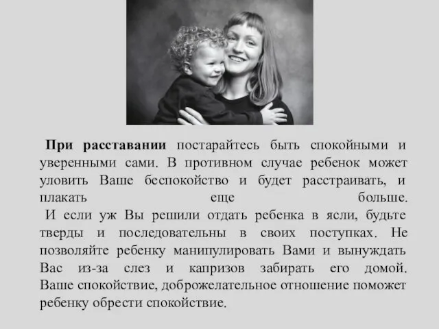 При расставании постарайтесь быть спокойными и уверенными сами. В противном случае ребенок