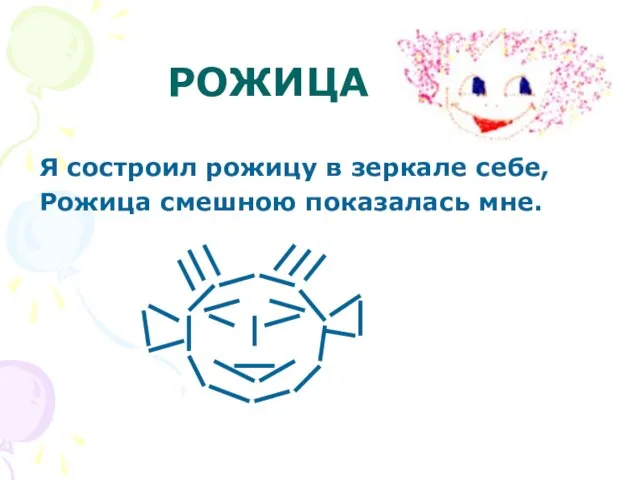 РОЖИЦА Я состроил рожицу в зеркале себе, Рожица смешною показалась мне.