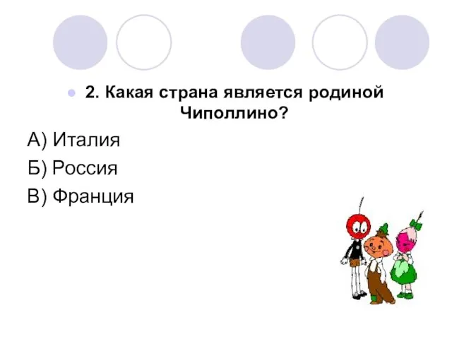 2. Какая страна является родиной Чиполлино? А) Италия Б) Россия В) Франция