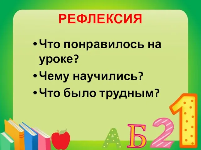 РЕФЛЕКСИЯ Что понравилось на уроке? Чему научились? Что было трудным?