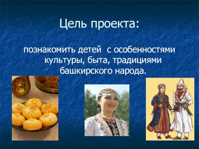 Цель проекта: познакомить детей с особенностями культуры, быта, традициями башкирского народа.