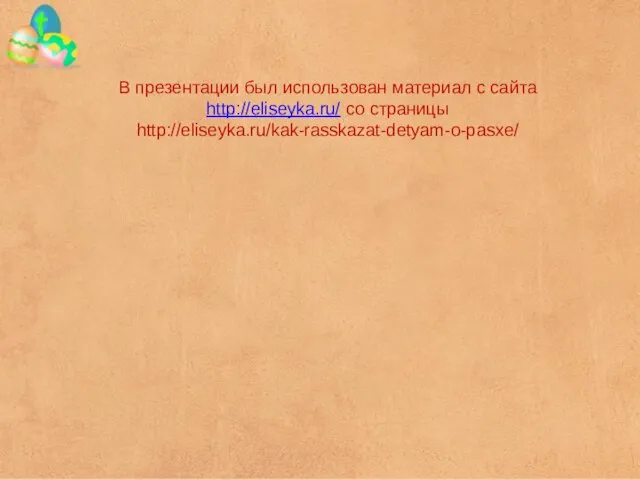 В презентации был использован материал с сайта http://eliseyka.ru/ со страницы http://eliseyka.ru/kak-rasskazat-detyam-o-pasxe/