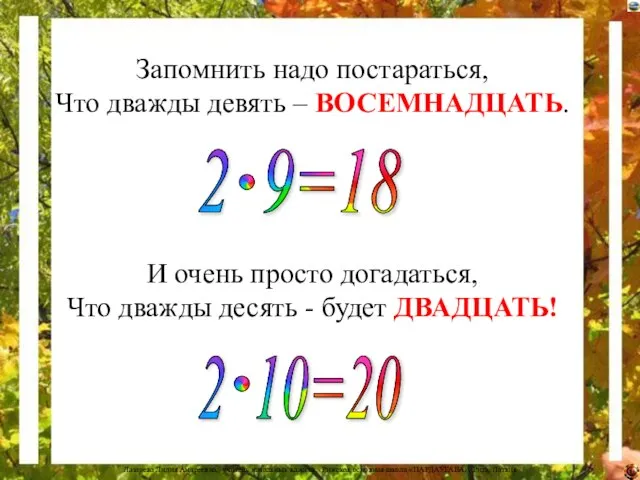 Запомнить надо постараться, Что дважды девять – ВОСЕМНАДЦАТЬ. И очень просто догадаться,