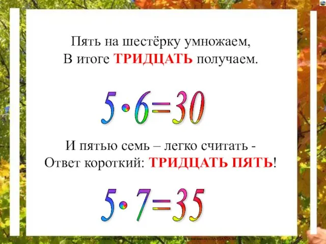 Пять на шестёрку умножаем, В итоге ТРИДЦАТЬ получаем. И пятью семь –