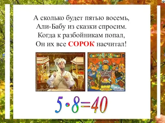 А сколько будет пятью восемь, Али-Бабу из сказки спросим. Когда к разбойникам