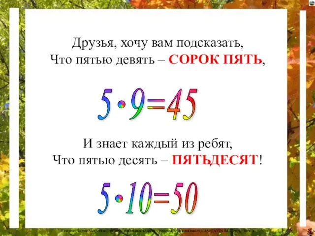 Друзья, хочу вам подсказать, Что пятью девять – СОРОК ПЯТЬ, И знает