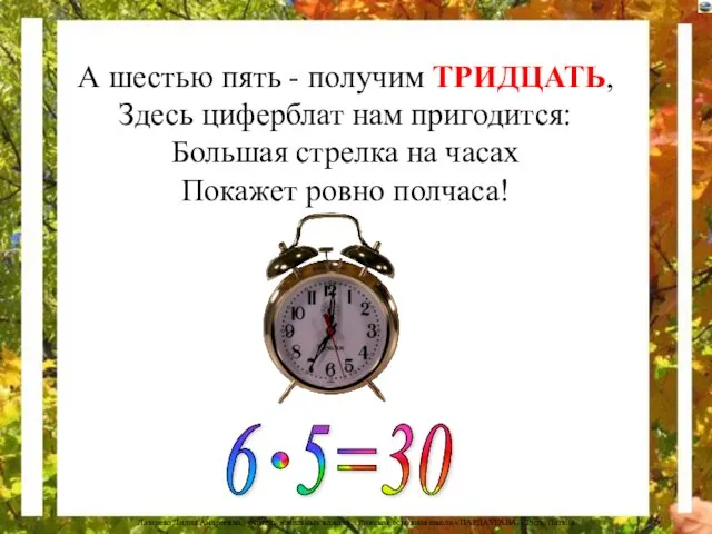 А шестью пять - получим ТРИДЦАТЬ, Здесь циферблат нам пригодится: Большая стрелка