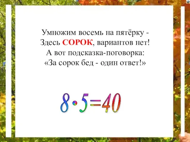 Умножим восемь на пятёрку - Здесь СОРОК, вариантов нет! А вот подсказка-поговорка: