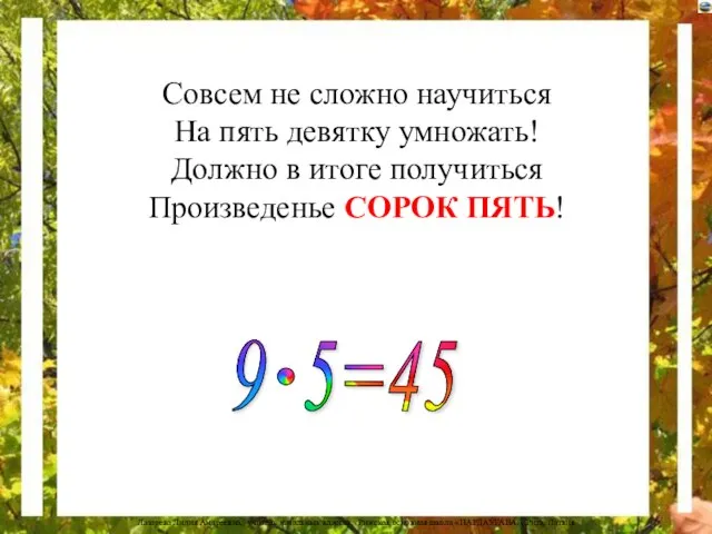 Совсем не сложно научиться На пять девятку умножать! Должно в итоге получиться