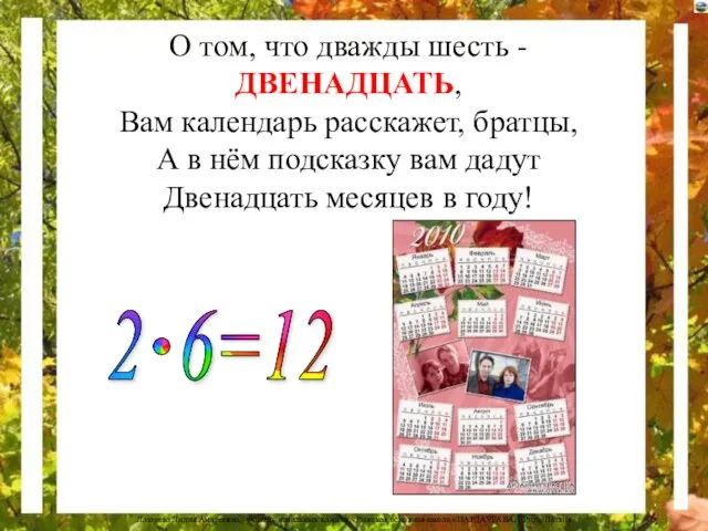 О том, что дважды шесть - ДВЕНАДЦАТЬ, Вам календарь расскажет, братцы, А