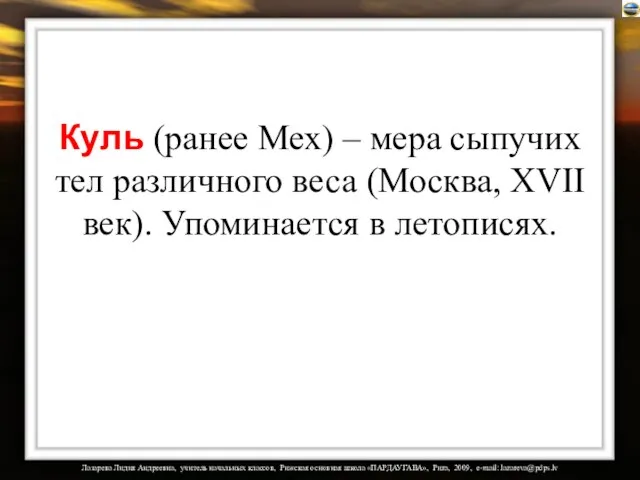 Куль (ранее Мех) – мера сыпучих тел различного веса (Москва, XVII век). Упоминается в летописях.