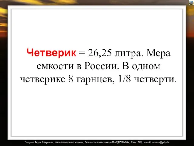 Четверик = 26,25 литра. Мера емкости в России. В одном четверике 8 гарнцев, 1/8 четверти.