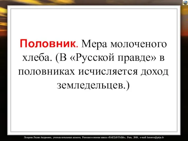 Половник. Мера молоченого хлеба. (В «Русской правде» в половниках исчисляется доход земледельцев.)