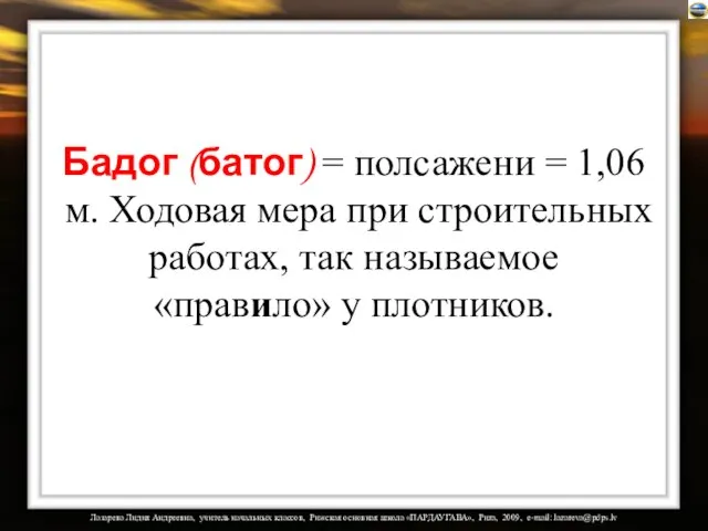 Бадог (батог) = полсажени = 1,06 м. Ходовая мера при строительных работах,