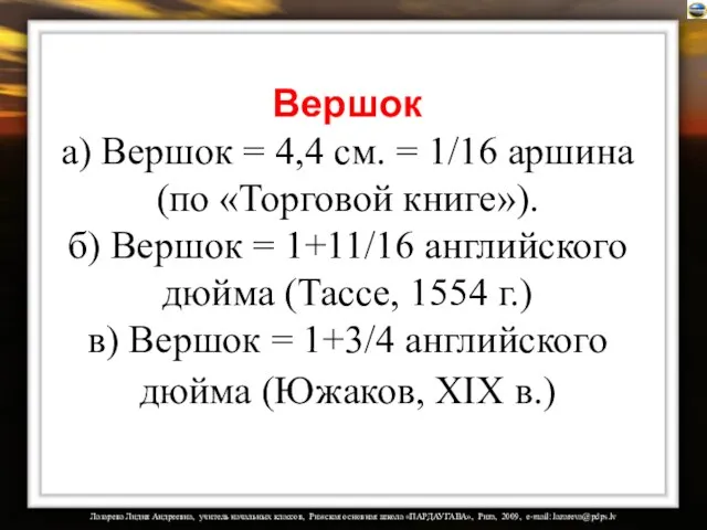 Вершок а) Вершок = 4,4 см. = 1/16 аршина (по «Торговой книге»).