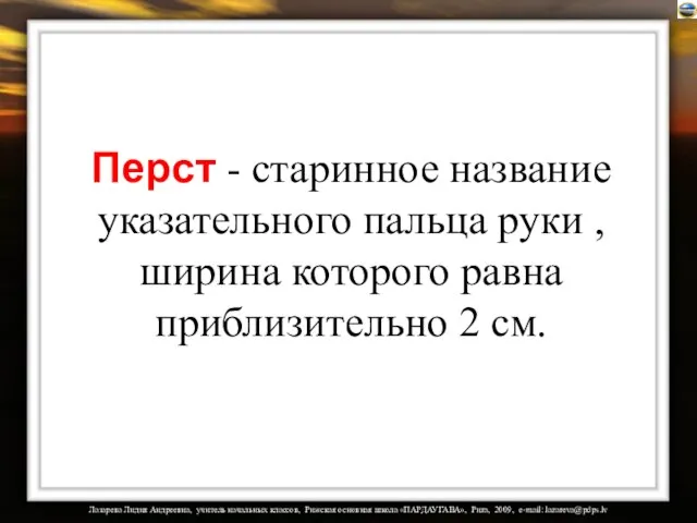 Перст - старинное название указательного пальца руки , ширина которого равна приблизительно 2 см.