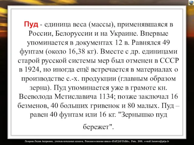 Пуд - единица веса (массы), применявшаяся в России, Белоруссии и на Украине.