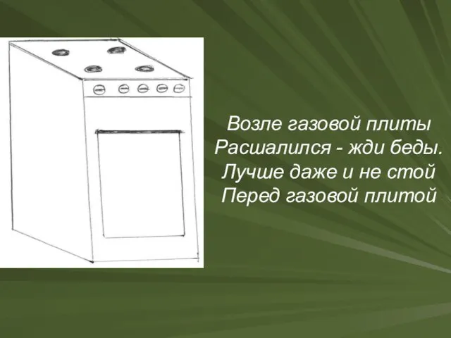 Возле газовой плиты Расшалился - жди беды. Лучше даже и не стой Перед газовой плитой