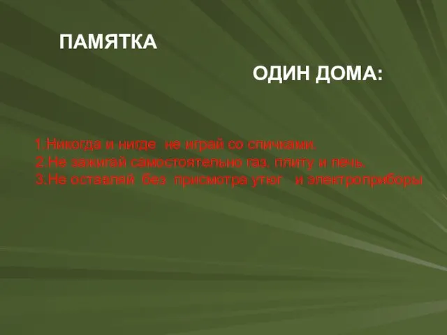 1.Никогда и нигде не играй со спичками. 2.Не зажигай самостоятельно газ. плиту