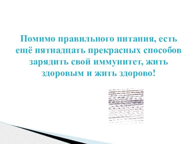 Помимо правильного питания, есть ещё пятнадцать прекрасных способов зарядить свой иммунитет, жить здоровым и жить здорово!