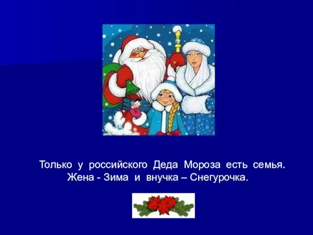 Только у российского Деда Мороза есть семья. Жена - Зима и внучка – Снегурочка.