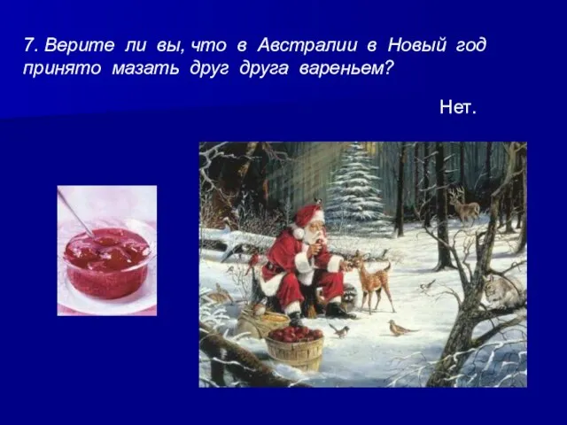 7. Верите ли вы, что в Австралии в Новый год принято мазать друг друга вареньем? Нет.