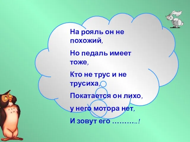 На рояль он не похожий, Но педаль имеет тоже, Кто не трус