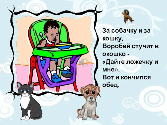 За собачку и за кошку, Воробей стучит в окошко - «Дайте ложечку