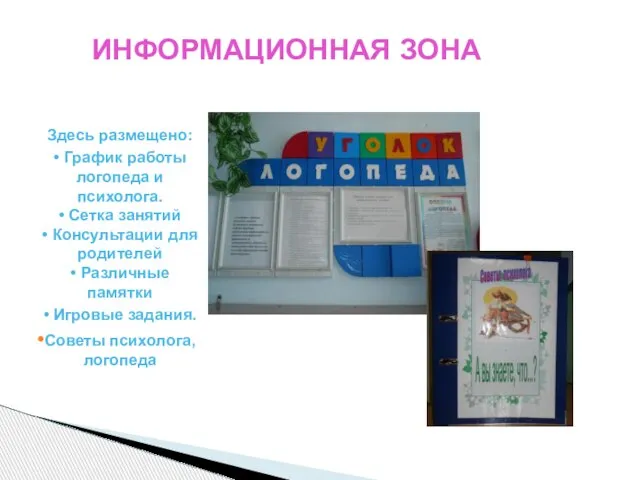 ИНФОРМАЦИОННАЯ ЗОНА Здесь размещено: • График работы логопеда и психолога. • Сетка