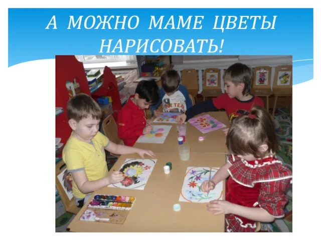 А МОЖНО МАМЕ ЦВЕТЫ НАРИСОВАТЬ!