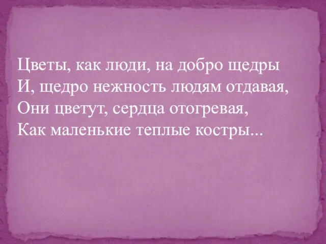 Цветы, как люди, на добро щедры И, щедро нежность людям отдавая, Они