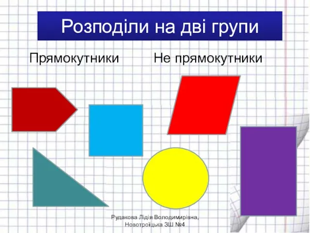 Розподіли на дві групи Прямокутники Не прямокутники Рудакова Лідія Володимирівна, Новотроїцька ЗШ №4