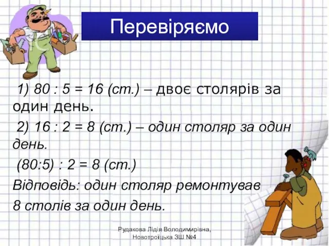 Перевіряємо 1) 80 : 5 = 16 (ст.) – двоє столярів за