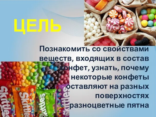 Цель Познакомить со свойствами веществ, входящих в состав конфет, узнать, почему некоторые