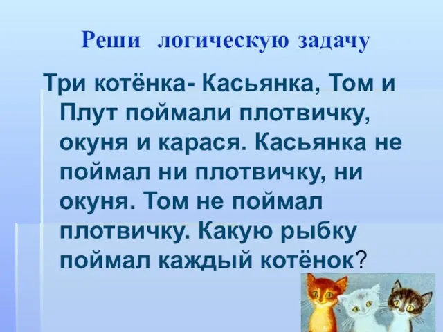 Реши логическую задачу Три котёнка- Касьянка, Том и Плут поймали плотвичку, окуня