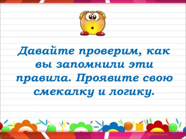 Давайте проверим, как вы запомнили эти правила. Проявите свою смекалку и логику. *