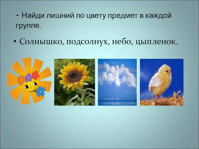 - Найди лишний по цвету предмет в каждой группе. Солнышко, подсолнух, небо, цыпленок.