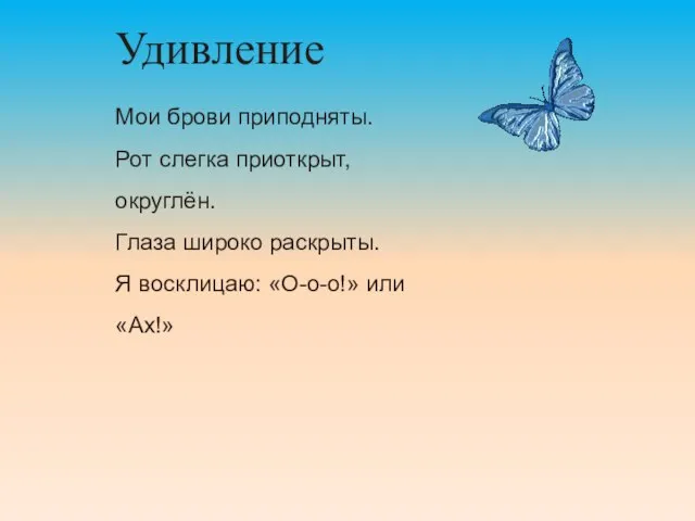 Удивление Мои брови приподняты. Рот слегка приоткрыт, округлён. Глаза широко раскрыты. Я восклицаю: «О-о-о!» или «Ах!»