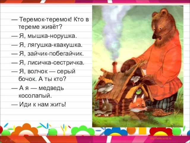 — Теремок-теремок! Кто в тереме живёт? — Я, мышка-норушка. — Я, лягушка-квакушка.