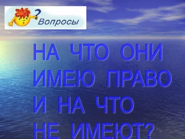 НА ЧТО ОНИ ИМЕЮ ПРАВО И НА ЧТО НЕ ИМЕЮТ?