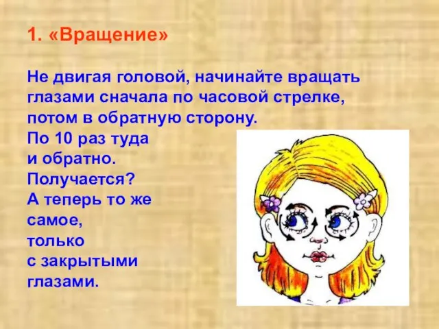 1. «Вращение» He двигая головой, начинайте вращать глазами сначала по часовой стрелке,