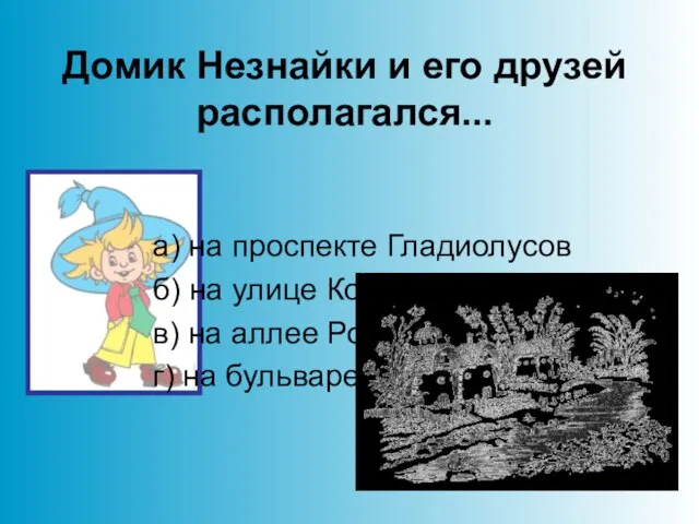 Домик Незнайки и его друзей располагался... а) на проспекте Гладиолусов б) на