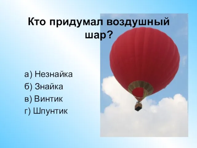 Кто придумал воздушный шар? а) Незнайка б) Знайка в) Винтик г) Шпунтик