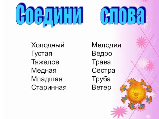 Соедини слова Холодный Густая Тяжелое Медная Младшая Старинная Мелодия Ведро Трава Сестра Труба Ветер