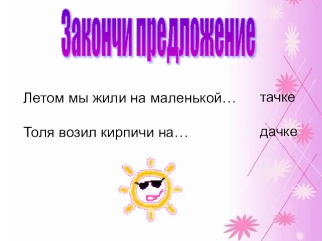 Закончи предложение Летом мы жили на маленькой… Толя возил кирпичи на… тачке дачке